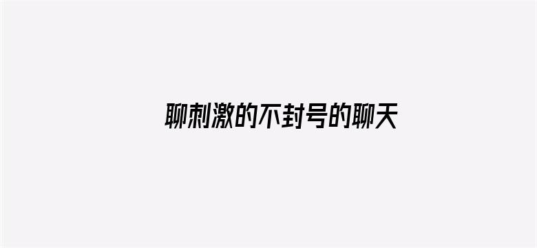 >聊刺激的不封号的聊天软件推荐横幅海报图